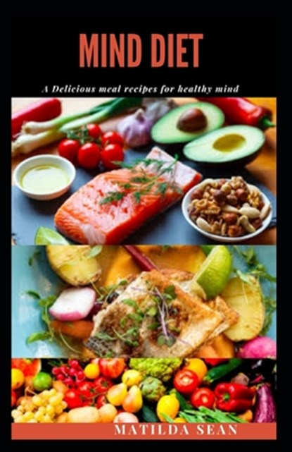Mind Diet: A delicious recipes meal diet that revived, strenghten and boost your brain-mind system., Matilda Sean - Paperback - 9798674017554