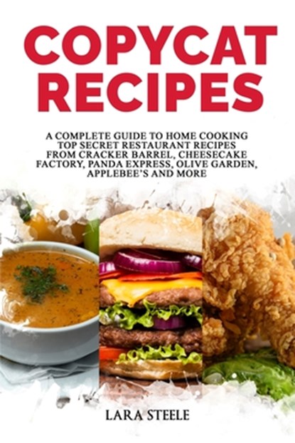 Copycat Recipes: A Complete Guide to Home Cooking Top Secret Restaurant Recipes from Cracker Barrel, Cheesecake Factory, Panda Express,, Lara Steele - Paperback - 9798675957385
