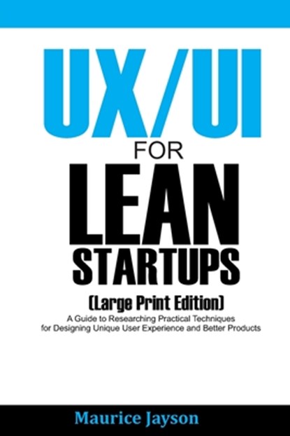 UX/UI For Lean Startups (Large Print Edition): A Guide to Researching Practical Techniques for Designing Unique User Experience and Better Products, Maurice Jayson - Paperback - 9798675980192
