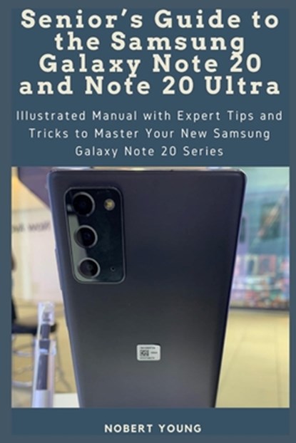 Senior's Guide to the Samsung Galaxy Note 20 and Note 20 Ultra: Illustrated Manual with Expert Tips and Tricks to Master Your New Samsung Galaxy Note, Nobert Young - Paperback - 9798676466718