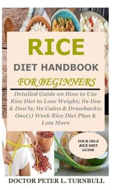 Rice Diet Handbook for Beginners: Detailed Guide on How to Use Rice Diet to Lose Weight; Its Dos & Don'ts; Its Gains & Drawbacks; One(1) Week Rice Die, Doctor Peter L. Turnbull - Paperback - 9798676793432