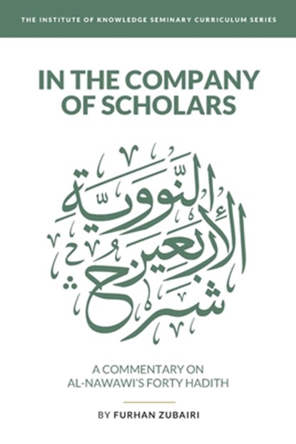 In the Company of Scholars - a Commentary on al-Nawawī's Forty Ḥadīth, Furhan Zubairi - Paperback - 9798676961732