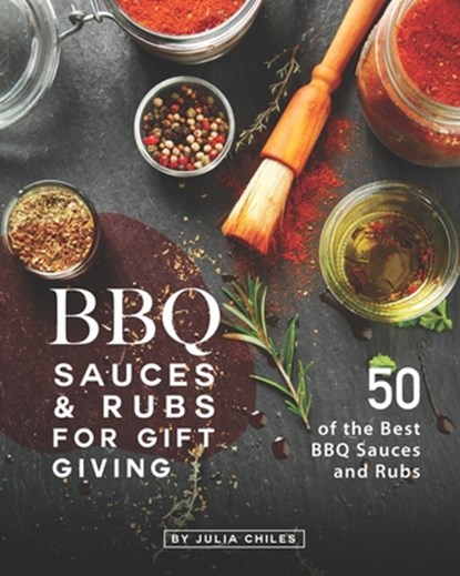 BBQ Sauces and Rubs for Gift Giving: 50 of the Best BBQ Sauces and Rubs, Julia Chiles - Paperback - 9798677074424