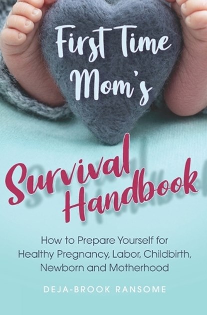 First Time Mom's Survival Handbook: How to Prepare Yourself for Healthy Pregnancy, Labor, Childbirth, Newborn and Motherhood, Deja-Brook Ransome - Paperback - 9798678409416