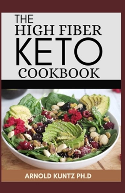 The High Fiber Keto Cookbook: The Complete Guide to Transforming Your Life and Health, Arnold Kuntz Ph. D. - Paperback - 9798679731790