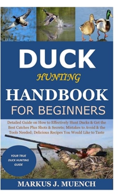Duck Hunting Handbook for Beginners: Detailed Guide on How to Effectively Hunt Ducks&Get theBest Catches Plus Shots&Secrets;Mistakes to Avoid&the Tool, Markus J. Muench - Paperback - 9798679777897
