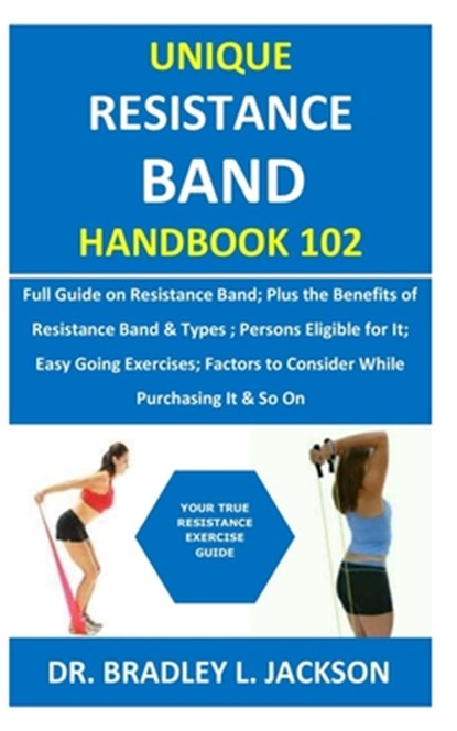 Unique Resistance Band Handbook 102: Full Guide on Resistance Band; Plus the Benefits of Resistance Band&Types; Persons Eligible for It; Easy Going Ex, Bradley L. Jackson - Paperback - 9798679877412