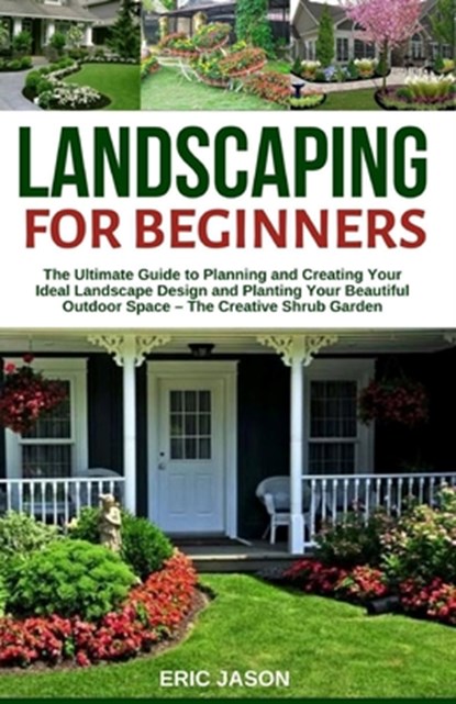 Landscaping for Beginners: The Ultimate Guide to Planning and Creating Your Ideal Landscape Design and Planting Your Beautiful Outdoor Space - Th, Eric Jason - Paperback - 9798680513316