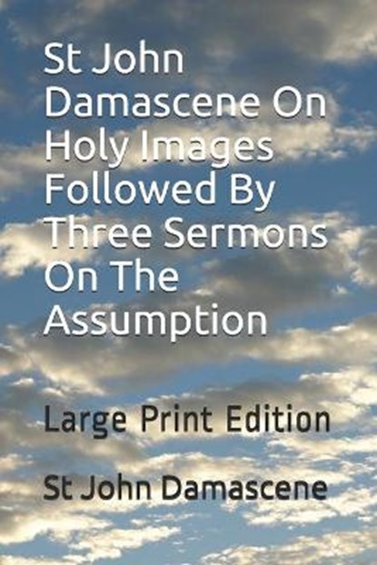 St John Damascene On Holy Images Followed By Three Sermons On The Assumption, St John Damascene - Paperback - 9798681172659