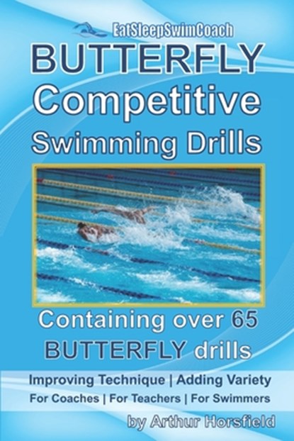 BUTTERFLY Competitive Swimming Drills: Improve Technique - Add Variety - For Coaches - For Teachers - For Swimmers - Containing Over 65 BUTTERFLY Dril, Arthur Horsfield - Paperback - 9798681623977