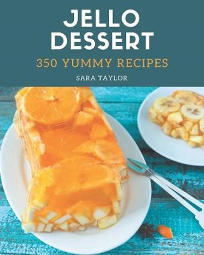 350 Yummy Jello Dessert Recipes: A Yummy Jello Dessert Cookbook for Effortless Meals, Sara Taylor - Paperback - 9798682723171