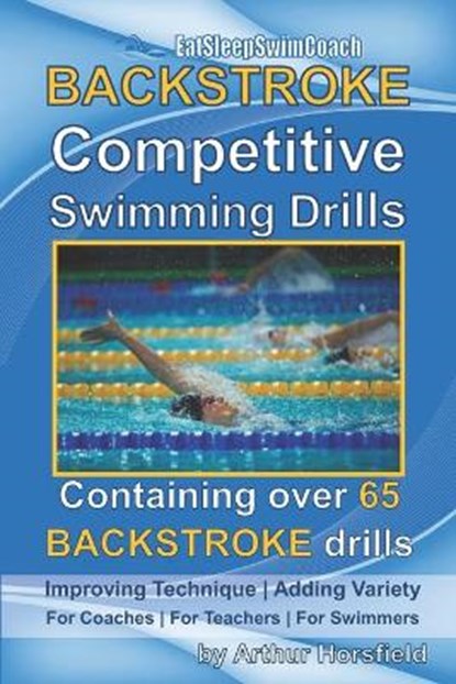 BACKSTROKE Competitive Swimming Drills: Containing over 65 BACKSTROKE drills, Arthur Horsfield - Paperback - 9798683669881
