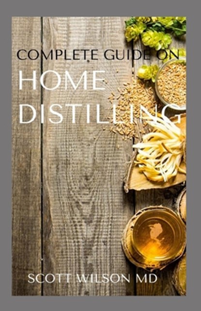 Complete Guide on Home Distilling: The DIY Guide To Making Your Own Liquor Safely And Legally, Scott Wilson - Paperback - 9798684380273