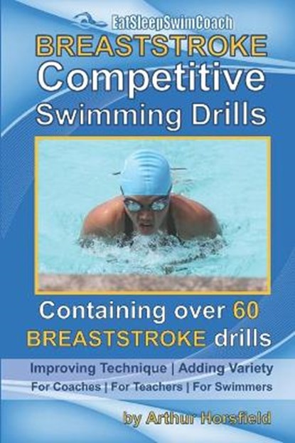 BREASTSTROKE Competitive Swimming Drills: Over 60 Drills - Improve Technique - Add Variety - For Coaches - For Teachers - For Swimmers, Arthur Horsfield - Paperback - 9798684752643