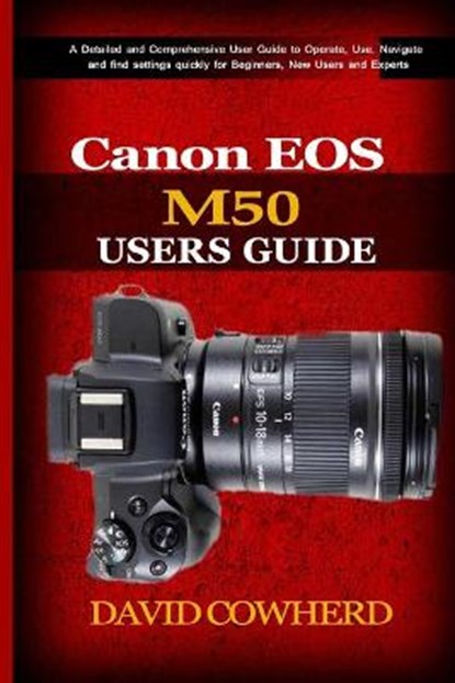 Canon EOS M50 Users Guide: A Detailed and Comprehensive User Guide to Operate, Use, Navigate and find settings quickly for Beginners, New Users a, David Cowherd - Paperback - 9798686493957