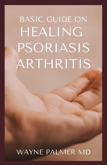 Basic Guide on Healing Psoriasis Arthritis: The Essential Recipe Cookbook To Help You Soothe Your Symptoms, Wayne Palmer Rnd - Paperback - 9798686734852