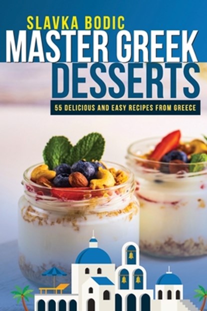 Master Greek Desserts: 55 delicious and easy recipes from Greece, Slavka Bodic - Paperback - 9798686868618