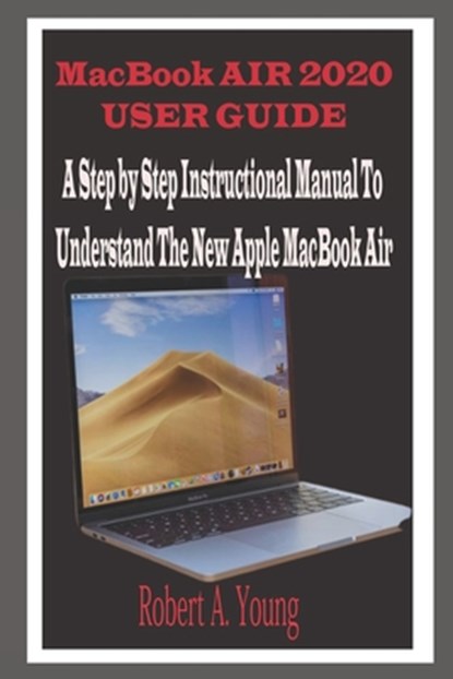 MacBook Air 2020 User Guide: A Step By Step Instructional Manual to understand the new Apple MacBook Air for Beginners, newbies, and professionals, Robert A. Young - Paperback - 9798687365499