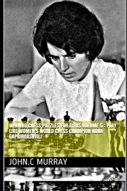 Winning Chess Puzzles for girls Volume 5: Play like Women's World Chess Champion Nona Gaprindashvili, John C. Murray - Paperback - 9798687614719
