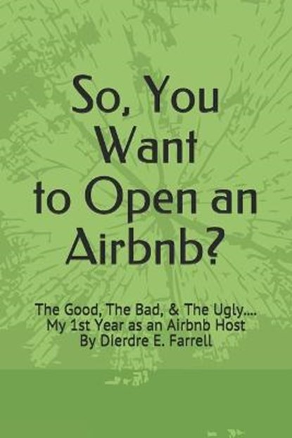 So, You Want to Open an Airbnb?: The Good, The Bad, & The Ugly.... My 1st Year as an Airbnb Host, Dierdre E. Farrell - Paperback - 9798688044461