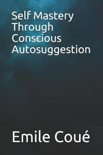 Self Mastery Through Conscious Autosuggestion, Emile Coue - Paperback - 9798688623130