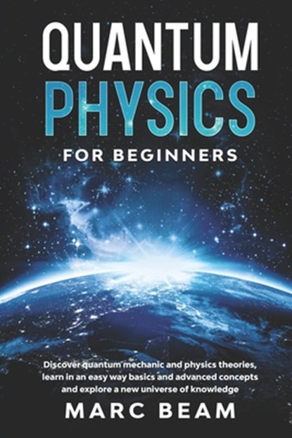 Quantum Physics For Beginners: Discover Quantum Mechanic And Physics Theories, Learn In An Easy Way Basics And Advanced Concepts And Explore A New Un, Marc Beam - Paperback - 9798688878561