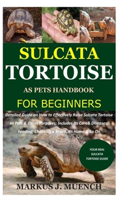 Sulcata Tortoise as Pets Handbook for Beginners: Detailed Guide on How to Effectively Raise Sulcata Tortoise as Pets&Other Purposes;Includes Its Care&, Markus J. Muench - Paperback - 9798689320335