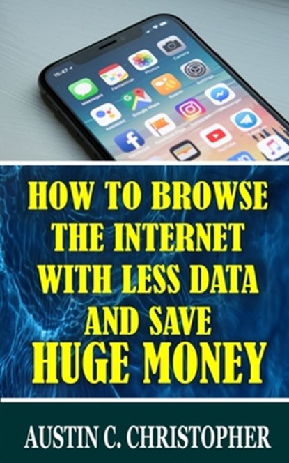 How To Browse The Internet With Less Data and Save Huge Money, Austin C. Christopher - Paperback - 9798690439927