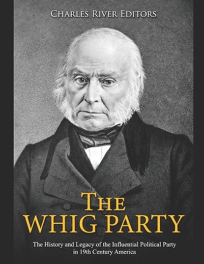 The Whig Party: The History and Legacy of the Influential Political Party in 19th Century America, Charles River - Paperback - 9798690447175