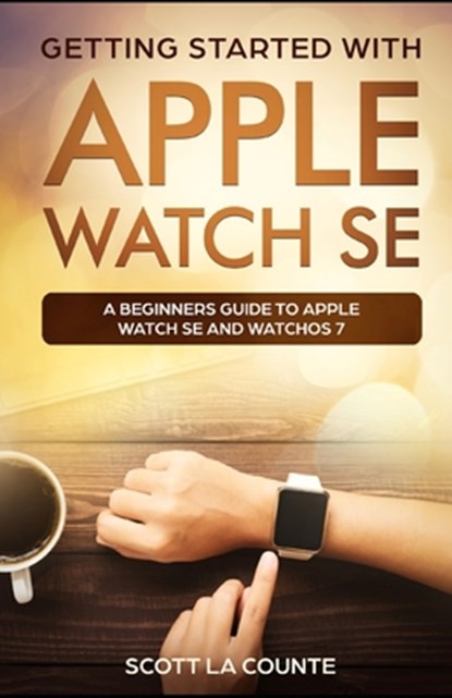Getting Started with Apple Watch SE: A Beginners Guide to Apple Watch SE and WatchOS 7, Scott La Counte - Paperback - 9798690832346
