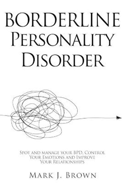 Borderline Personality Disorder: Spot and manage your BPD, Control Your Emotions and Improve Your Relationships, Mark J. Brown - Paperback - 9798691854897