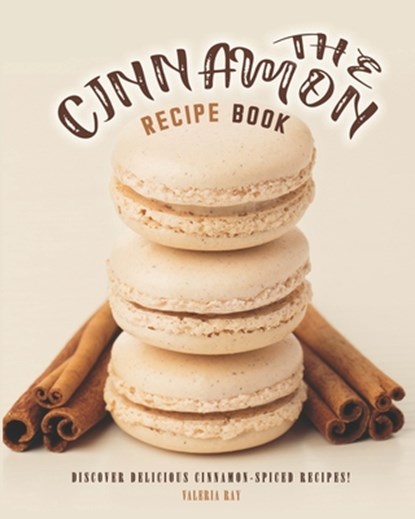 The Cinnamon Recipe Book: Discover Delicious Cinnamon-Spiced Recipes!, Valeria Ray - Paperback - 9798692866639