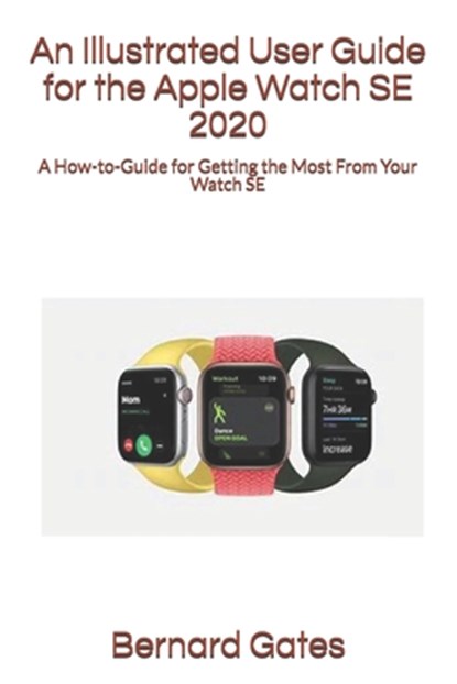 An Illustrated User Guide for the Apple Watch SE 2020, Bernard Gates - Paperback - 9798692979469