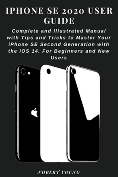 iPhone SE 2020 User Guide: Complete and Illustrated Manual with Tips and Tricks to Master Your iPhone SE Second Generation with the iOS 14. For B, Nobert Young - Paperback - 9798693098374