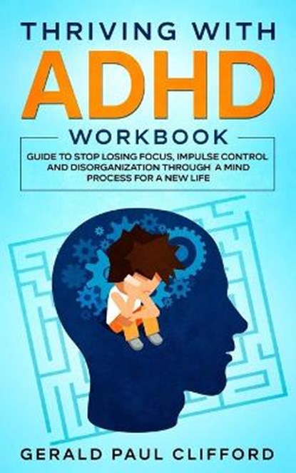 Thriving With ADHD Workbook: Guide to Stop Losing Focus, Impulse Control and Disorganization Through a Mind Process for a New Life, Gerald Paul Clifford - Paperback - 9798694789820