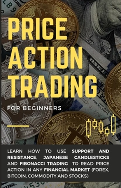 Price Action Trading for Beginners: Learn how to use Support and Resistance, Japanese Candlesticks and Fibonacci Trading to read price action in any f, Alessandro Righetti - Paperback - 9798695254730