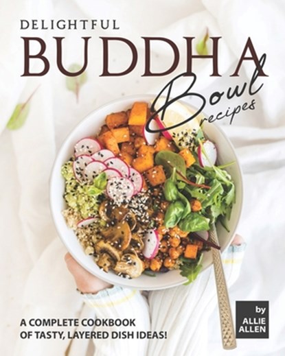 Delightful Buddha Bowl Recipes: A Complete Cookbook of Tasty, Layered Dish Ideas!, Allie Allen - Paperback - 9798697591000