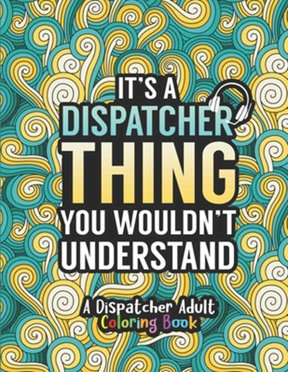Dispatcher Adult Coloring Book: A Snarky & Humorous Dispatcher Coloring Book for Stress Relief & Relaxation Dispatcher Gifts for Women, Men and Retire, Dispatcher Passion Press - Paperback - 9798697778319