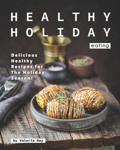 Healthy Holiday Eating: Delicious Healthy Recipes for The Holiday Season!, Valeria Ray - Paperback - 9798697972946