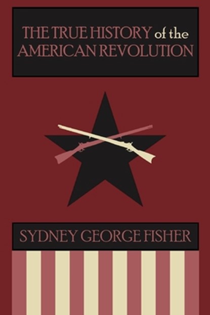 The True History of the American Revolution, Modernized Edition, Sydney George Fisher - Paperback - 9798699627455