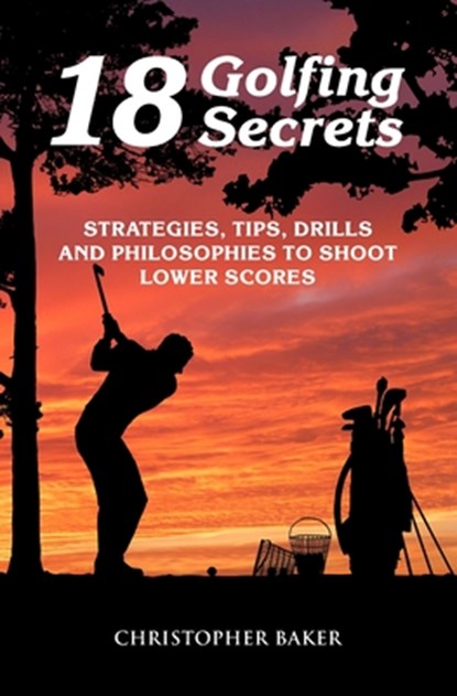 18 Golfing Secrets, Chris Baker - Paperback - 9798700116862
