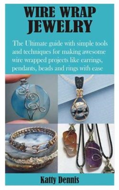 Wire Wrap Jewelry: The Ultimate guide with simple tools and techniques for making awesome wire wrapped projects like earrings, pendants,, Katty Dennis - Paperback - 9798700267434