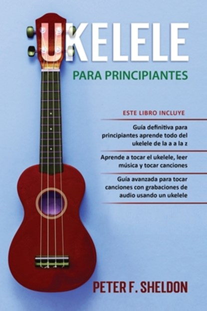 Ukelele para principiantes: 3 Libros en 1: la guía para principiantes para aprender los dominios del ukelele + leer música y reproducir canciones, Peter F. Sheldon - Paperback - 9798702090405