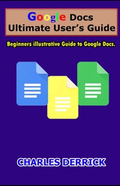Google Docs Ultimate User's Guide: Beginners Illustrative Guide to Google Docs, Charles Derrick - Paperback - 9798702123844