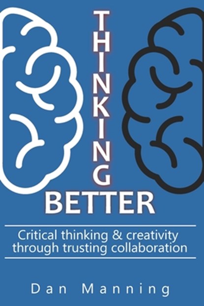 Thinking Better: Critical Thinking & Creativity Through Trusting Collaboration, Dan Manning - Paperback - 9798702350653