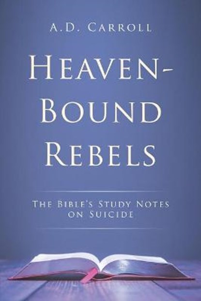 Heaven-Bound Rebels: The Bible's Study Notes on Suicide, A. D. Carroll - Paperback - 9798704329121