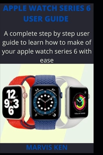 Apple watch series 6 user guide: A complete step by step user guide to learn how to make use of Apple watch series 6 with ease, Marvis Ken - Paperback - 9798704398790