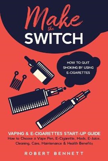 Make the Switch - How to Quit Smoking by Using E-Cigarettes: Make the Switch - How to Quit Smoking by Using E-Cigarettes How to Choose Mods, E-Juice,, Robert Bennett - Paperback - 9798704467465