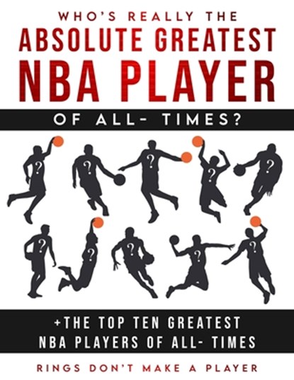 Who's Really The Absolute Greatest NBA Player of All- Times + The Top Ten Greatest NBA Players of All- Times: Rings Don't make A Player, Akeem Smith - Paperback - 9798705791804