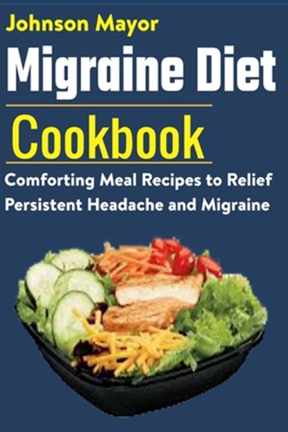 Migraine Diet Cookbook: Comforting Meal Recipes to Relief Persistent Headache and Migraine, Johnson Mayor - Paperback - 9798706823740